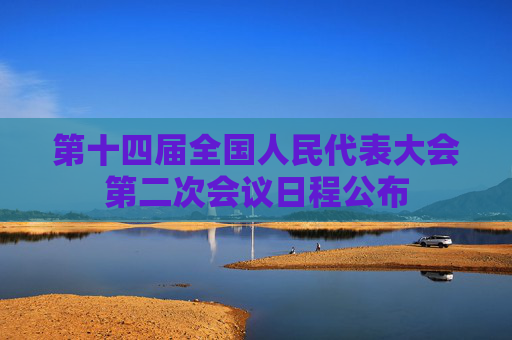 第十四届全国人民代表大会第二次会议日程公布