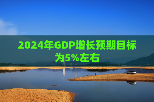 2024年GDP增长预期目标为5%左右