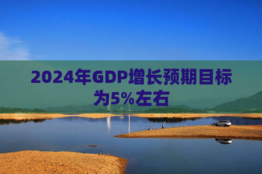2024年GDP增长预期目标为5%左右