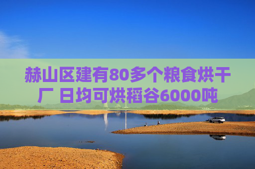赫山区建有80多个粮食烘干厂 日均可烘稻谷6000吨