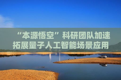 “本源悟空”科研团队加速拓展量子人工智能场景应用