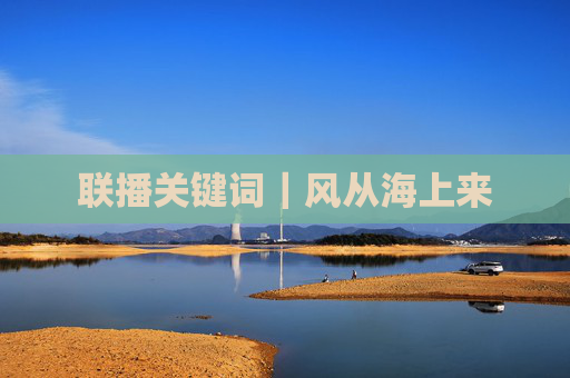 联播关键词｜风从海上来