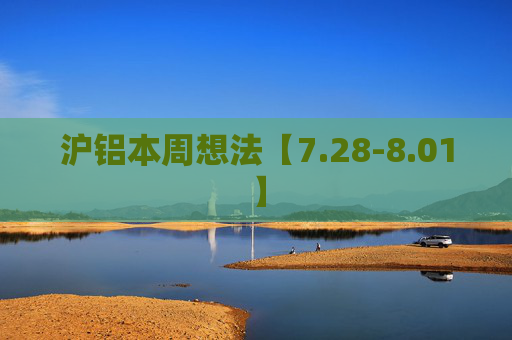 沪铝本周想法【7.28-8.01】