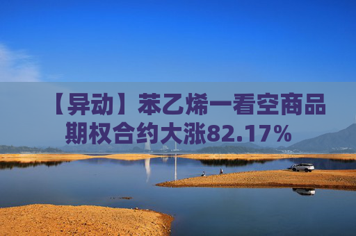 【异动】苯乙烯一看空商品期权合约大涨82.17%