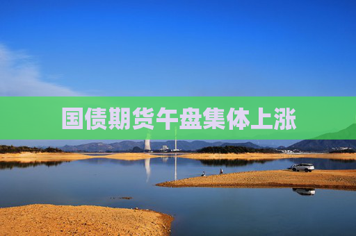 国债期货午盘集体上涨