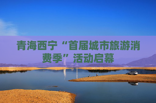 青海西宁“首届城市旅游消费季”活动启幕