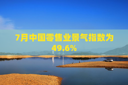 7月中国零售业景气指数为49.6%