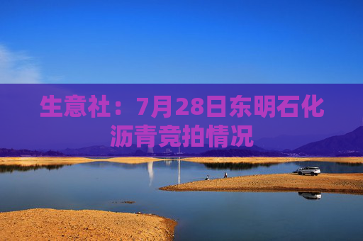 生意社：7月28日东明石化沥青竞拍情况