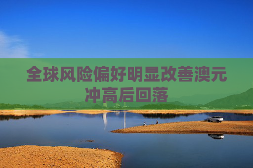 全球风险偏好明显改善澳元冲高后回落