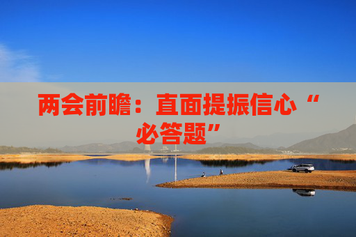 两会前瞻：直面提振信心“必答题”