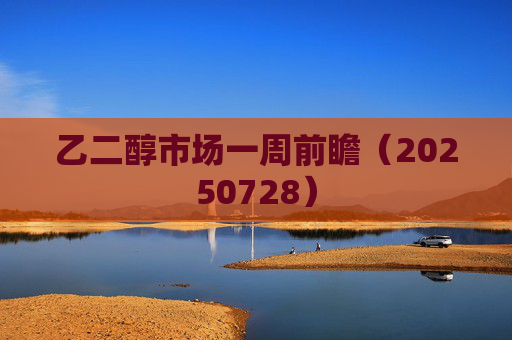 乙二醇市场一周前瞻（20250728）