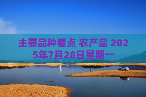 主要品种看点 农产品 2025年7月28日星期一