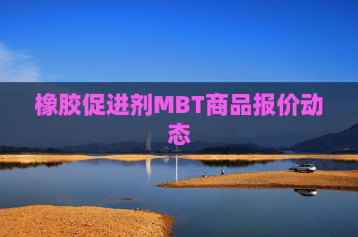 橡胶促进剂MBT商品报价动态