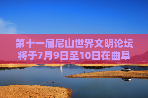 第十一届尼山世界文明论坛将于7月9日至10日在曲阜尼山举办