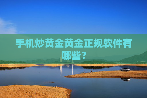 手机炒黄金黄金正规软件有哪些？
