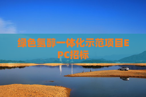 绿色氢醇一体化示范项目EPC招标