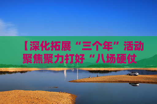 【深化拓展“三个年”活动 聚焦聚力打好“八场硬仗”】延安：整改攻坚再发力 确保见效于民