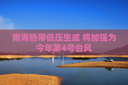 南海热带低压生成 将加强为今年第4号台风