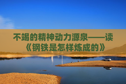 不竭的精神动力源泉——读《钢铁是怎样炼成的》