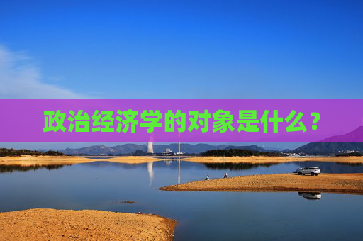 政治经济学的对象是什么？