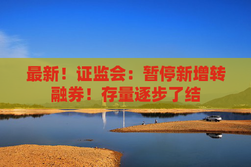 最新！证监会：暂停新增转融券！存量逐步了结