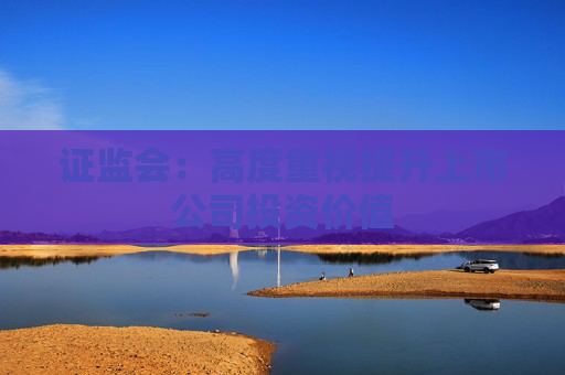 证监会：高度重视提升上市公司投资价值