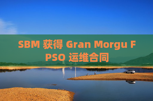 SBM 获得 Gran Morgu FPSO 运维合同