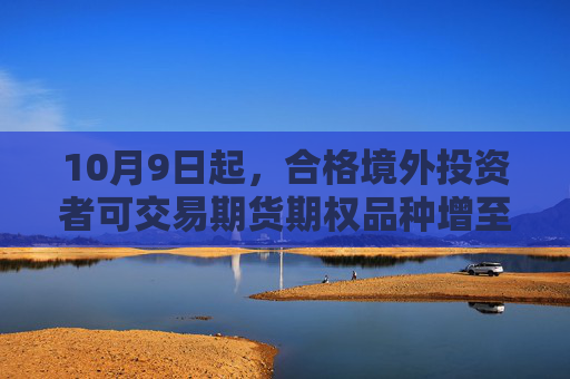 10月9日起，合格境外投资者可交易期货期权品种增至100个