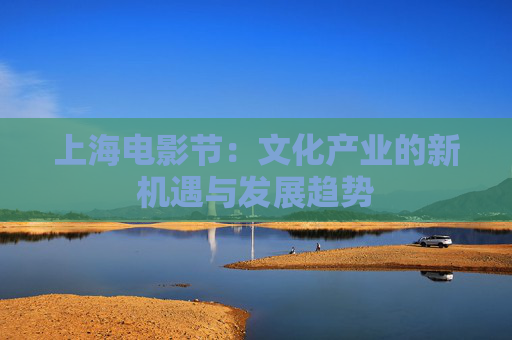 上海电影节：文化产业的新机遇与发展趋势