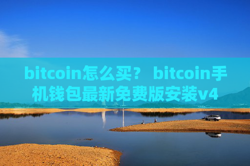 bitcoin怎么买？ bitcoin手机钱包最新免费版安装v4.0.8