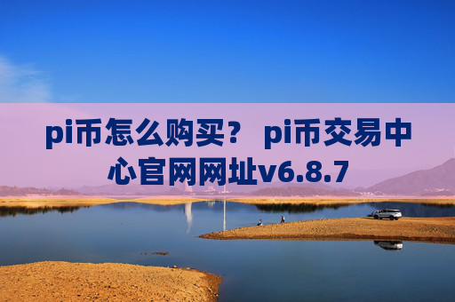 pi币怎么购买？ pi币交易中心官网网址v6.8.7