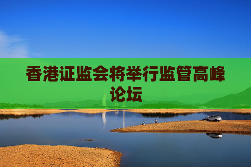 香港证监会将举行监管高峰论坛