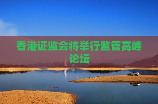 香港证监会将举行监管高峰论坛