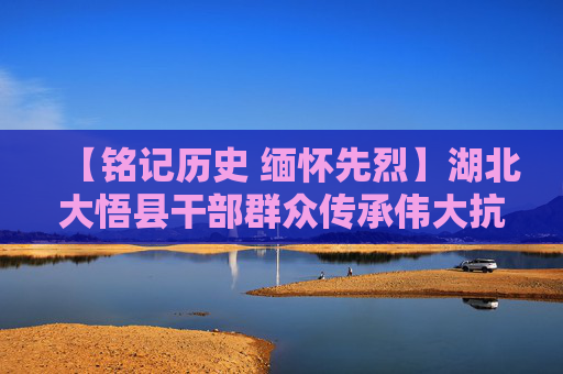 【铭记历史 缅怀先烈】湖北大悟县干部群众传承伟大抗战精神——红色故事激励奋进步伐