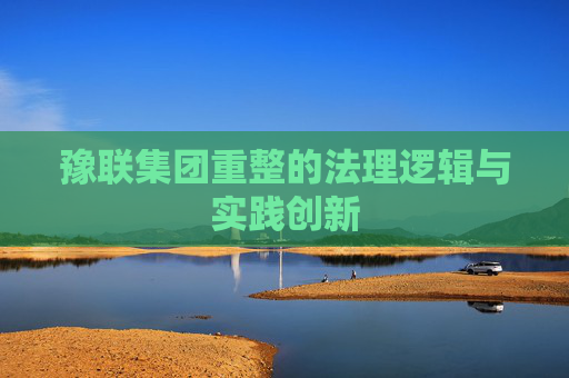 豫联集团重整的法理逻辑与实践创新