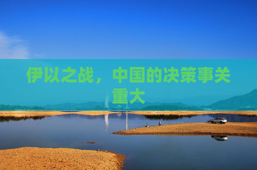 伊以之战，中国的决策事关重大