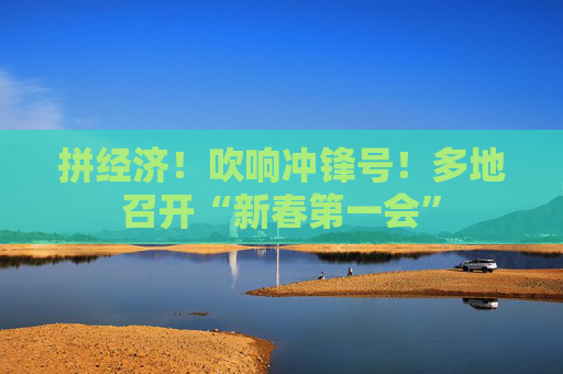 拼经济！吹响冲锋号！多地召开“新春第一会”