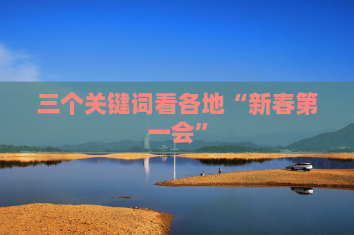 三个关键词看各地“新春第一会”