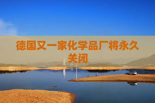 德国又一家化学品厂将永久关闭