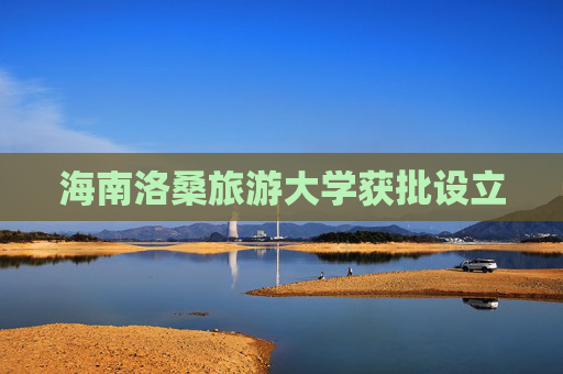 海南洛桑旅游大学获批设立