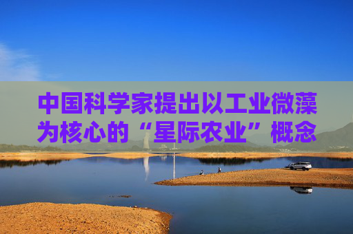 中国科学家提出以工业微藻为核心的“星际农业”概念