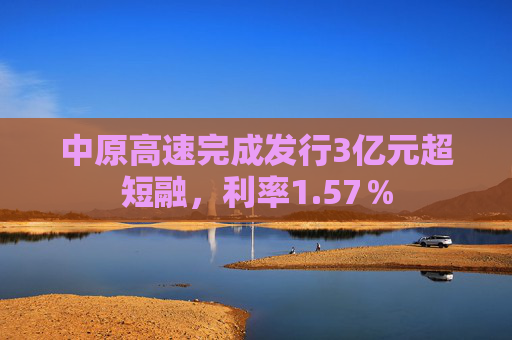 中原高速完成发行3亿元超短融，利率1.57％