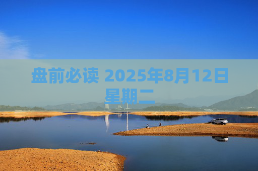 盘前必读 2025年8月12日星期二