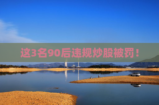 这3名90后违规炒股被罚！