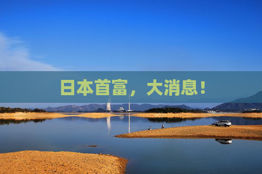 日本首富，大消息！