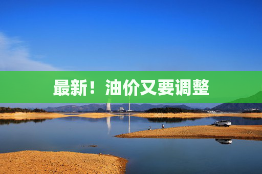最新！油价又要调整
