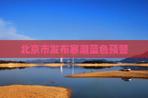 北京市发布寒潮蓝色预警