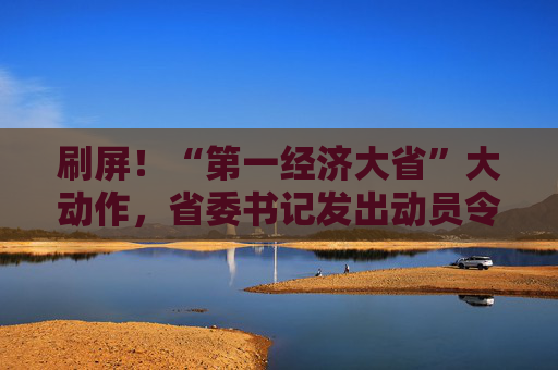 刷屏！“第一经济大省”大动作，省委书记发出动员令！