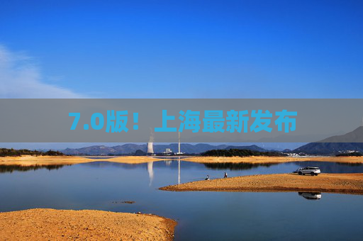 7.0版！上海最新发布