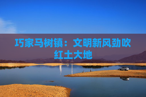 巧家马树镇：文明新风劲吹红土大地